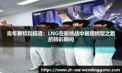 青年赛特别报道：LNG在新挑战中展现转型之路的精彩瞬间