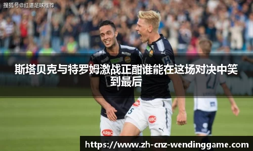 斯塔贝克与特罗姆激战正酣谁能在这场对决中笑到最后