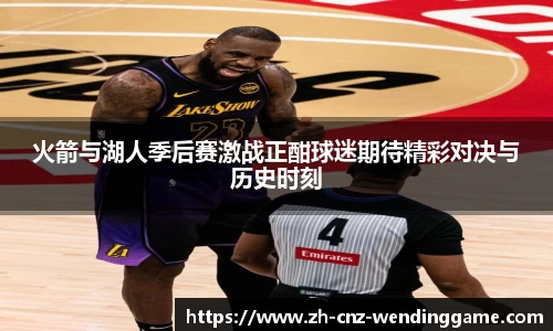 火箭与湖人季后赛激战正酣球迷期待精彩对决与历史时刻